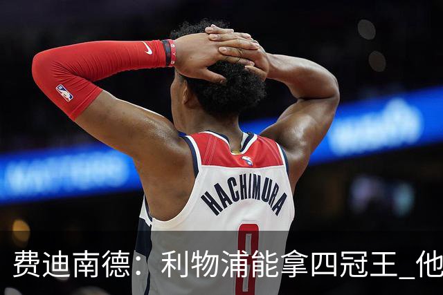 费迪南德：利物浦能拿四冠王 他们有伟大的教练